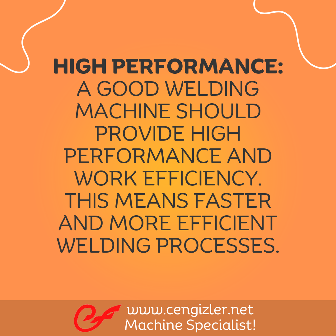 2 High Performance. A good welding machine should provide high performance and work efficiency. This means faster and more efficient welding processes